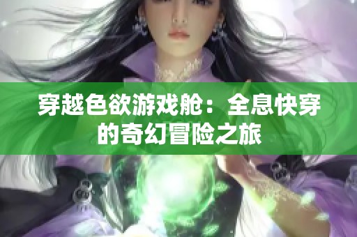 穿越色欲游戏舱：全息快穿的奇幻冒险之旅