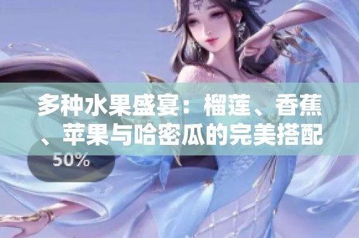 多种水果盛宴：榴莲、香蕉、苹果与哈密瓜的完美搭配