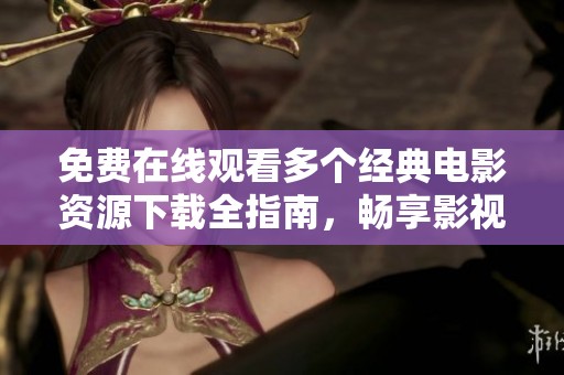 免费在线观看多个经典电影资源下载全指南，畅享影视盛宴