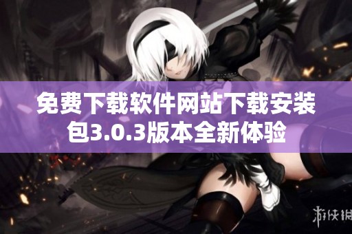 免费下载软件网站下载安装包3.0.3版本全新体验