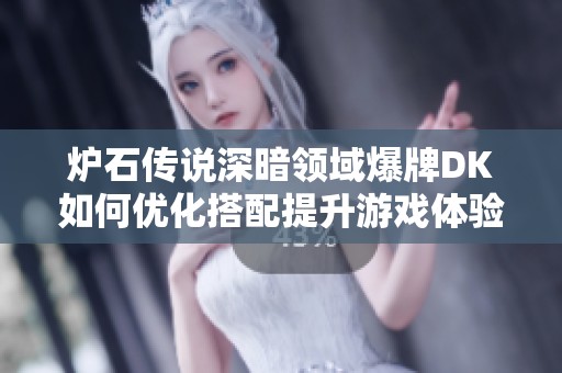 炉石传说深暗领域爆牌DK如何优化搭配提升游戏体验