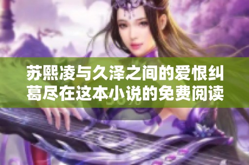 苏熙凌与久泽之间的爱恨纠葛尽在这本小说的免费阅读中