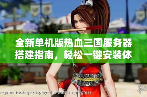 全新单机版热血三国服务器搭建指南，轻松一键安装体验游戏乐趣