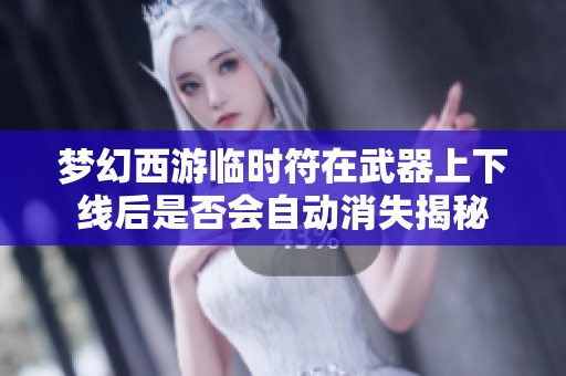 梦幻西游临时符在武器上下线后是否会自动消失揭秘
