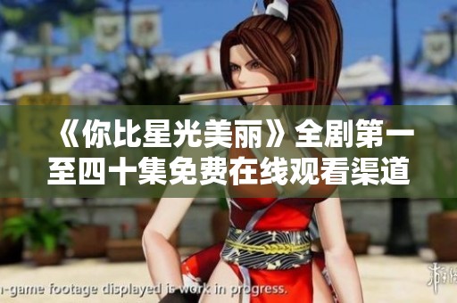 《你比星光美丽》全剧第一至四十集免费在线观看渠道揭秘
