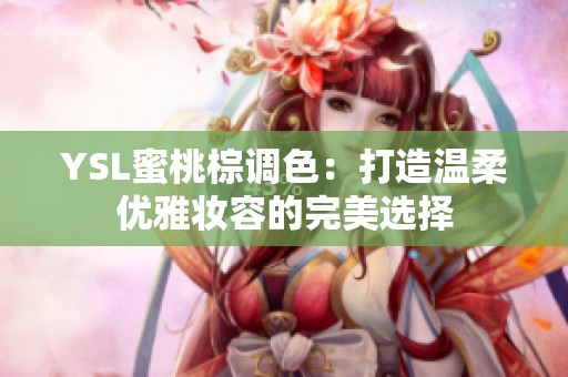 YSL蜜桃棕调色：打造温柔优雅妆容的完美选择