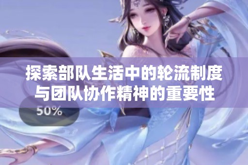 探索部队生活中的轮流制度与团队协作精神的重要性