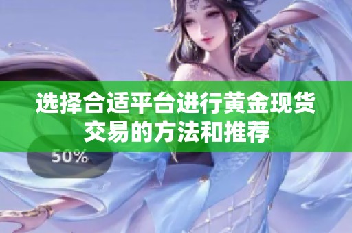 选择合适平台进行黄金现货交易的方法和推荐