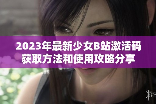 2023年最新少女B站激活码获取方法和使用攻略分享