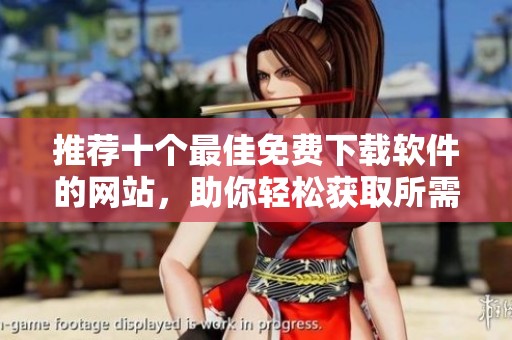 推荐十个最佳免费下载软件的网站，助你轻松获取所需应用