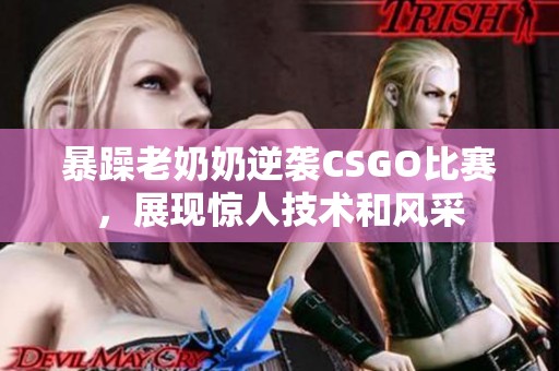 暴躁老奶奶逆袭CSGO比赛，展现惊人技术和风采