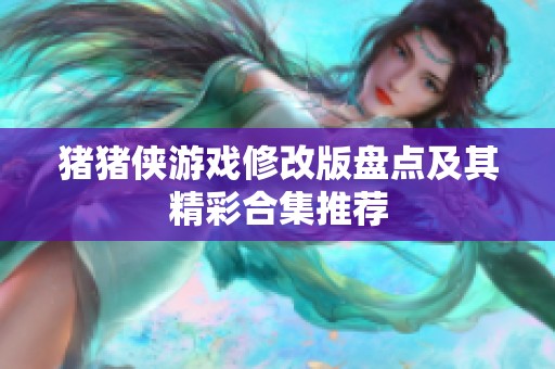 猪猪侠游戏修改版盘点及其精彩合集推荐