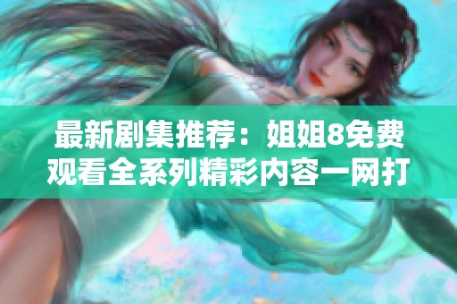 最新剧集推荐：姐姐8免费观看全系列精彩内容一网打尽