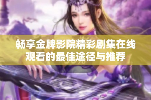 畅享金牌影院精彩剧集在线观看的最佳途径与推荐