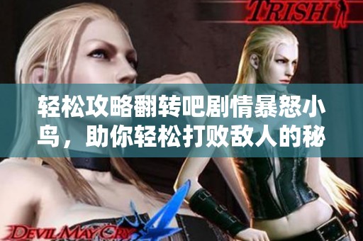 轻松攻略翻转吧剧情暴怒小鸟，助你轻松打败敌人的秘诀揭秘