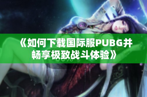 《如何下载国际服PUBG并畅享极致战斗体验》