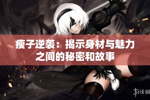 瘦子逆袭：揭示身材与魅力之间的秘密和故事