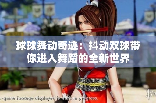 球球舞动奇迹：抖动双球带你进入舞蹈的全新世界