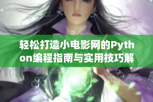 轻松打造小电影网的Python编程指南与实用技巧解析