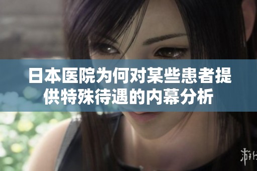 日本医院为何对某些患者提供特殊待遇的内幕分析