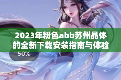 2023年粉色abb苏州晶体的全新下载安装指南与体验分享