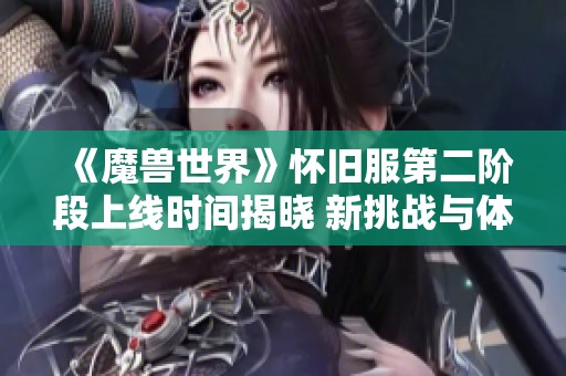 《魔兽世界》怀旧服第二阶段上线时间揭晓 新挑战与体验值得期待