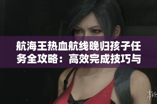 航海王热血航线晚归孩子任务全攻略：高效完成技巧与详细解析