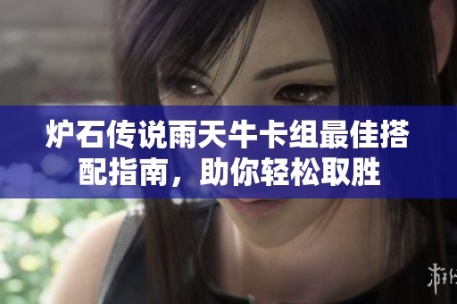 炉石传说雨天牛卡组最佳搭配指南，助你轻松取胜