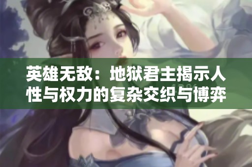 英雄无敌：地狱君主揭示人性与权力的复杂交织与博弈