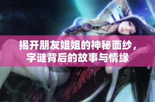 揭开朋友姐姐的神秘面纱，字谜背后的故事与情缘