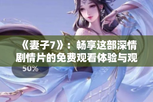 《妻子7》：畅享这部深情剧情片的免费观看体验与观影指南