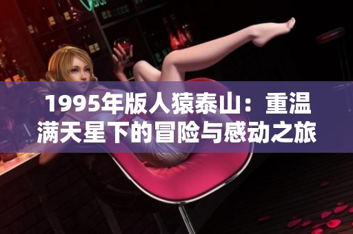 1995年版人猿泰山：重温满天星下的冒险与感动之旅