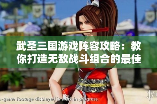 武圣三国游戏阵容攻略：教你打造无敌战斗组合的最佳策略