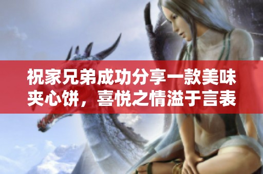 祝家兄弟成功分享一款美味夹心饼，喜悦之情溢于言表