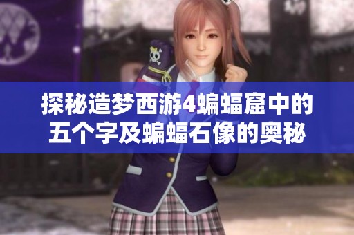 探秘造梦西游4蝙蝠窟中的五个字及蝙蝠石像的奥秘