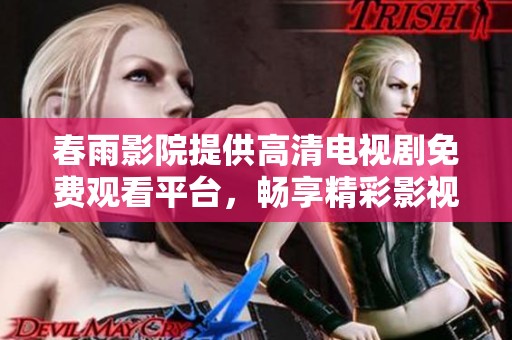 春雨影院提供高清电视剧免费观看平台，畅享精彩影视体验