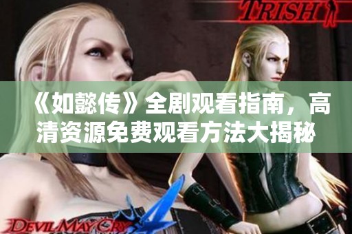 《如懿传》全剧观看指南，高清资源免费观看方法大揭秘