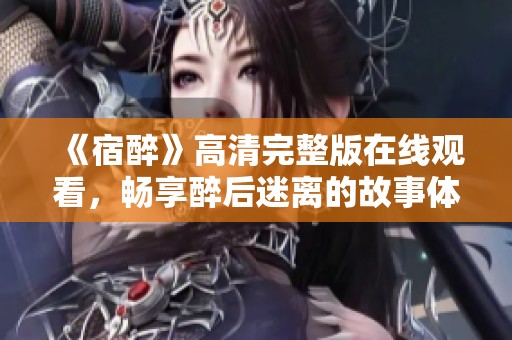 《宿醉》高清完整版在线观看，畅享醉后迷离的故事体验