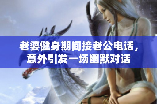 老婆健身期间接老公电话，意外引发一场幽默对话