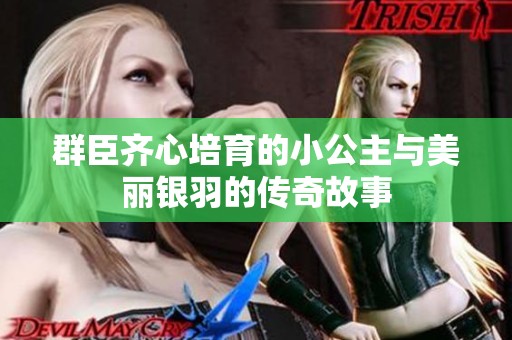 群臣齐心培育的小公主与美丽银羽的传奇故事