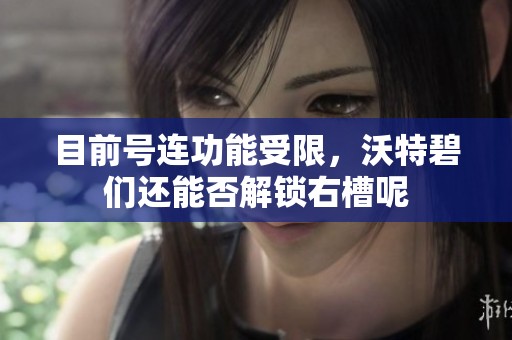 目前号连功能受限，沃特碧们还能否解锁右槽呢