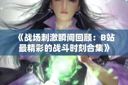 《战场刺激瞬间回顾：B站最精彩的战斗时刻合集》