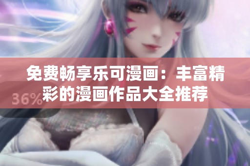 免费畅享乐可漫画：丰富精彩的漫画作品大全推荐