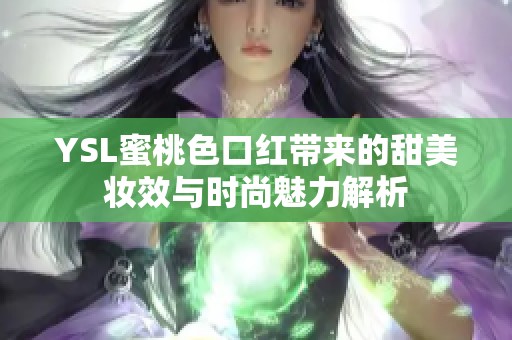 YSL蜜桃色口红带来的甜美妆效与时尚魅力解析