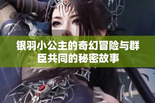 银羽小公主的奇幻冒险与群臣共同的秘密故事