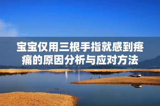 宝宝仅用三根手指就感到疼痛的原因分析与应对方法
