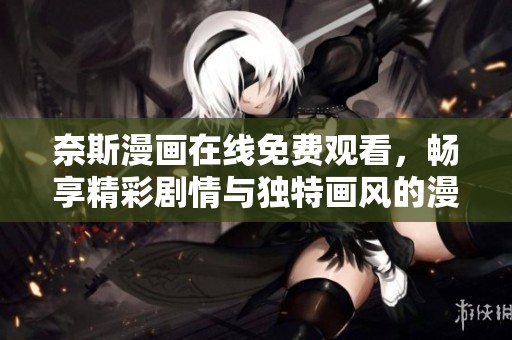 奈斯漫画在线免费观看，畅享精彩剧情与独特画风的漫画盛宴