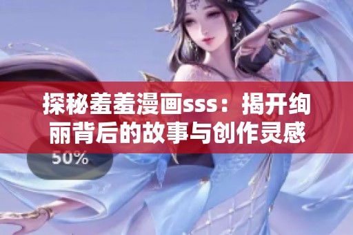 探秘羞羞漫画sss：揭开绚丽背后的故事与创作灵感