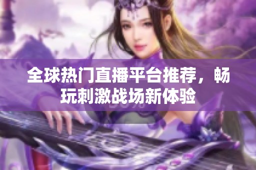 全球热门直播平台推荐，畅玩刺激战场新体验