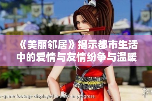 《美丽邻居》揭示都市生活中的爱情与友情纷争与温暖故事